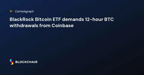 NewsBriefs - BlackRock demands 12-hour Bitcoin withdrawals from Coinbase for ETF - Crypto Briefing